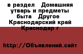  в раздел : Домашняя утварь и предметы быта » Другое . Краснодарский край,Краснодар г.